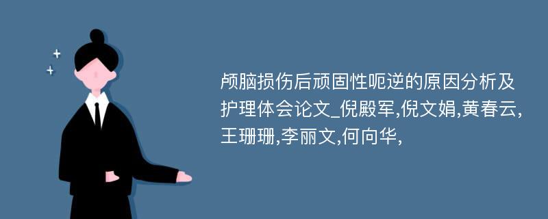 颅脑损伤后顽固性呃逆的原因分析及护理体会论文_倪殿军,倪文娟,黄春云,王珊珊,李丽文,何向华,