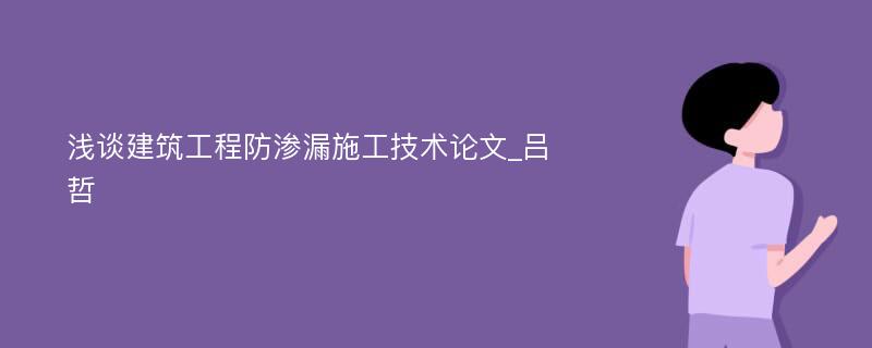 浅谈建筑工程防渗漏施工技术论文_吕哲