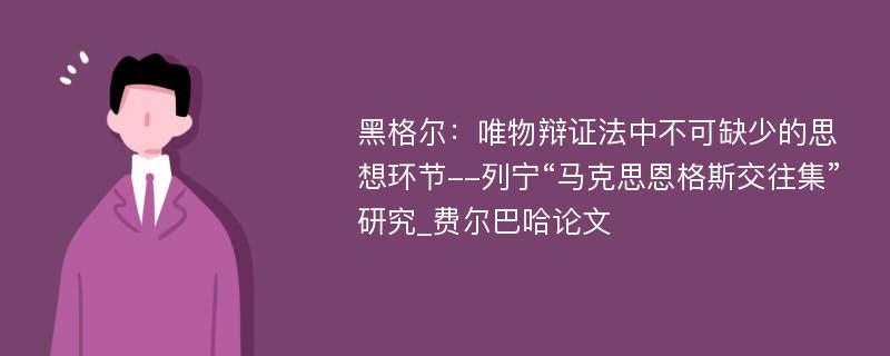 黑格尔：唯物辩证法中不可缺少的思想环节--列宁“马克思恩格斯交往集”研究_费尔巴哈论文