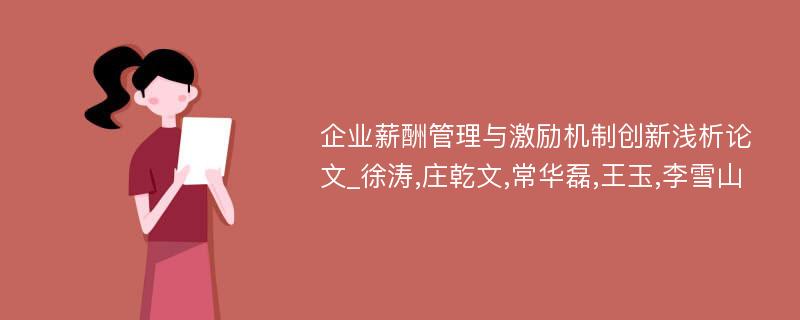 企业薪酬管理与激励机制创新浅析论文_徐涛,庄乾文,常华磊,王玉,李雪山