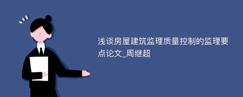 浅谈房屋建筑监理质量控制的监理要点论文_周继超