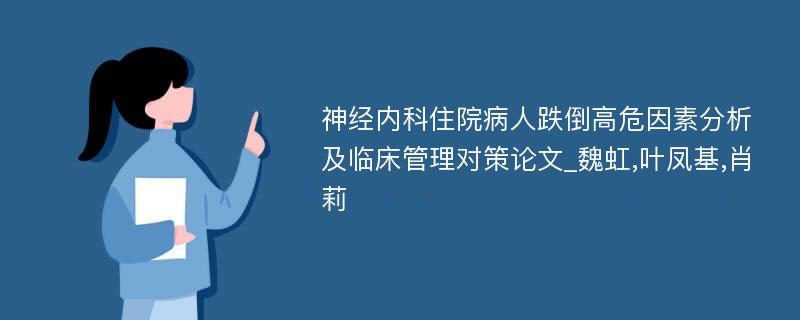 神经内科住院病人跌倒高危因素分析及临床管理对策论文_魏虹,叶凤基,肖莉