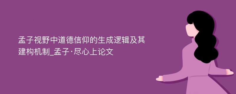 孟子视野中道德信仰的生成逻辑及其建构机制_孟子·尽心上论文