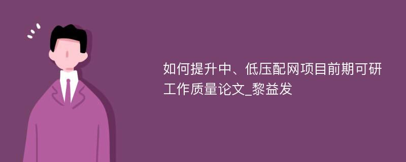 如何提升中、低压配网项目前期可研工作质量论文_黎益发