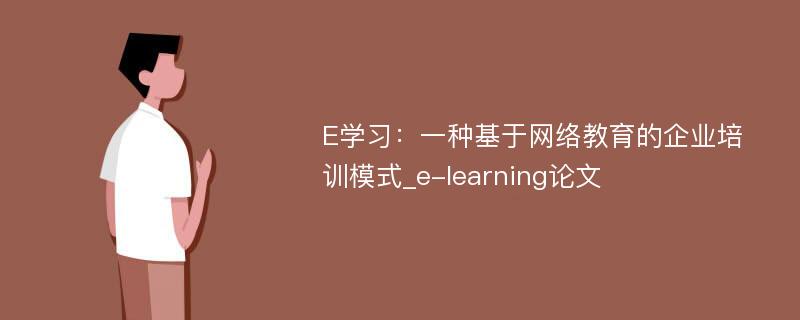 E学习：一种基于网络教育的企业培训模式_e-learning论文