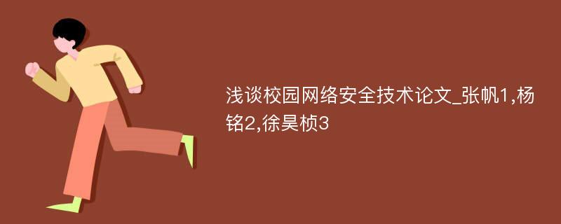 浅谈校园网络安全技术论文_张帆1,杨铭2,徐昊桢3