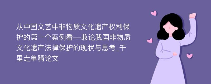 从中国文艺中非物质文化遗产权利保护的第一个案例看--兼论我国非物质文化遗产法律保护的现状与思考_千里走单骑论文