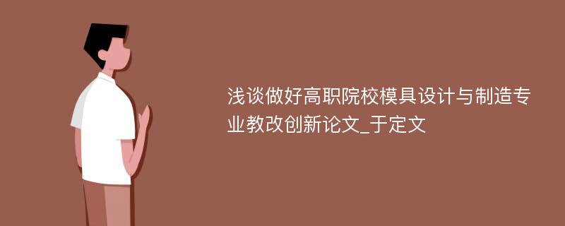 浅谈做好高职院校模具设计与制造专业教改创新论文_于定文