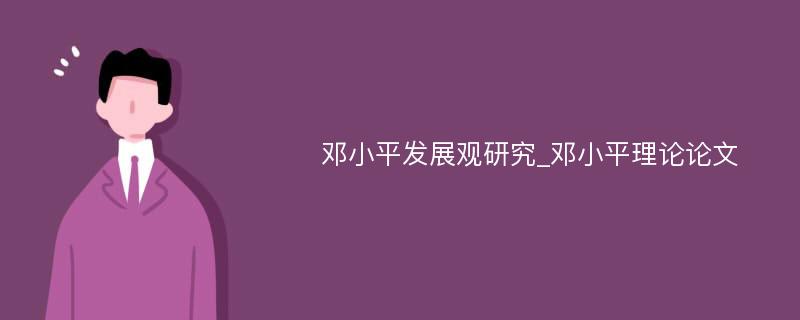 邓小平发展观研究_邓小平理论论文