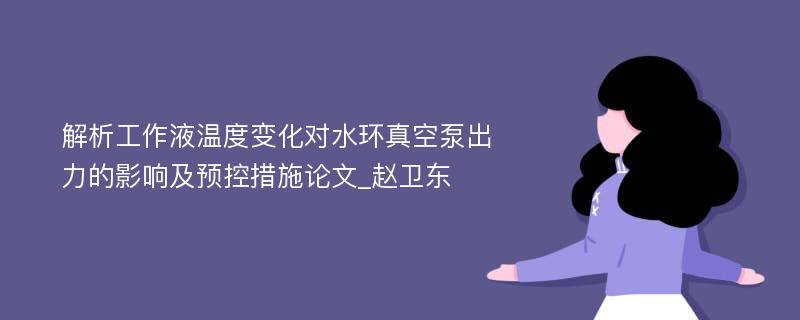 解析工作液温度变化对水环真空泵出力的影响及预控措施论文_赵卫东