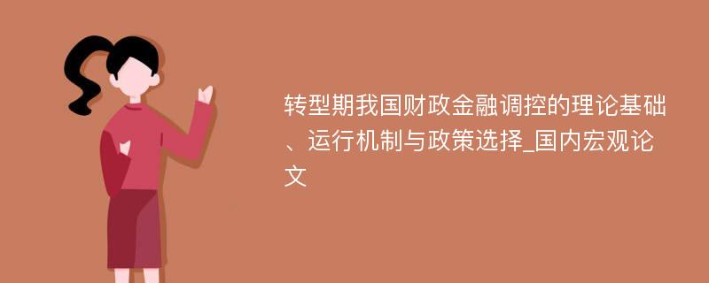 转型期我国财政金融调控的理论基础、运行机制与政策选择_国内宏观论文