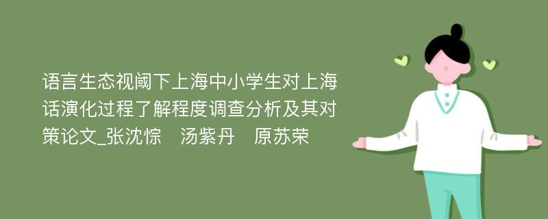 语言生态视阈下上海中小学生对上海话演化过程了解程度调查分析及其对策论文_张沈悰　汤紫丹　原苏荣