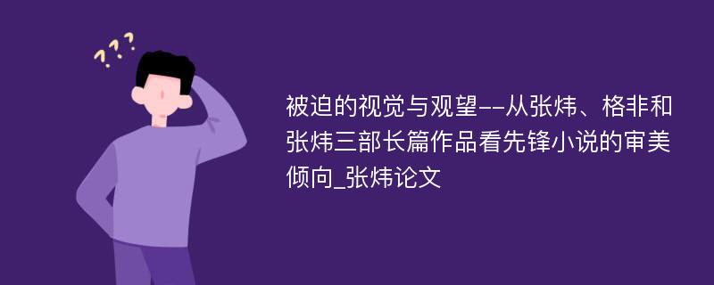 被迫的视觉与观望--从张炜、格非和张炜三部长篇作品看先锋小说的审美倾向_张炜论文