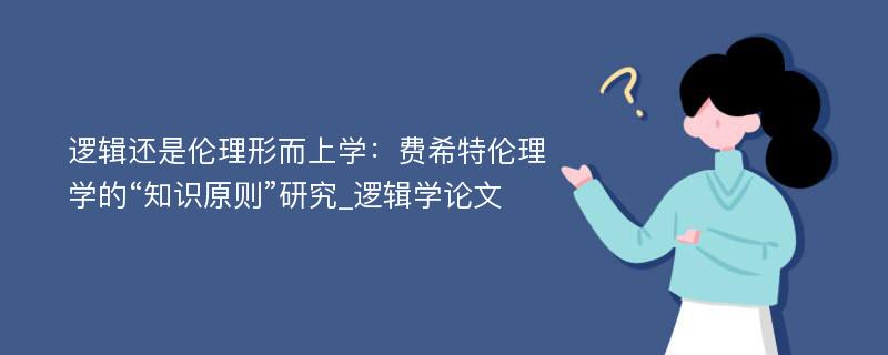 逻辑还是伦理形而上学：费希特伦理学的“知识原则”研究_逻辑学论文