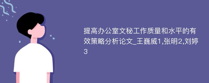 提高办公室文秘工作质量和水平的有效策略分析论文_王巍威1,张明2,刘婷3