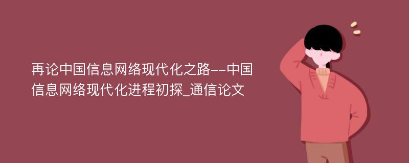 再论中国信息网络现代化之路--中国信息网络现代化进程初探_通信论文