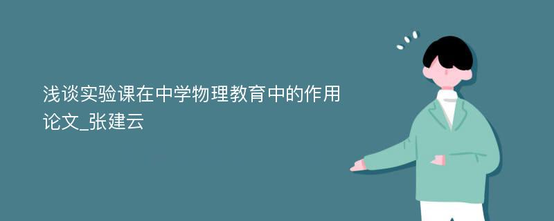 浅谈实验课在中学物理教育中的作用论文_张建云