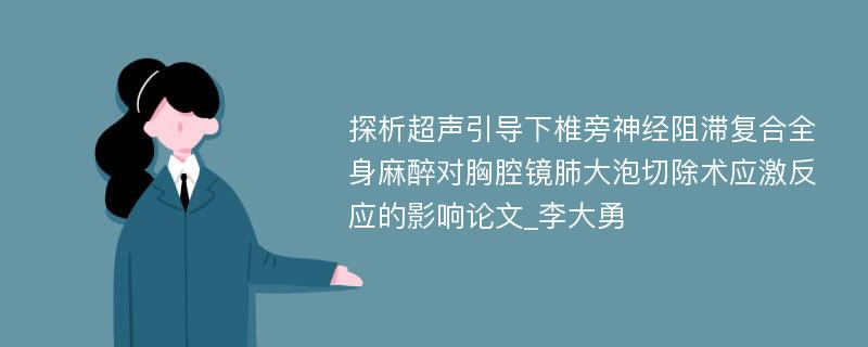 探析超声引导下椎旁神经阻滞复合全身麻醉对胸腔镜肺大泡切除术应激反应的影响论文_李大勇