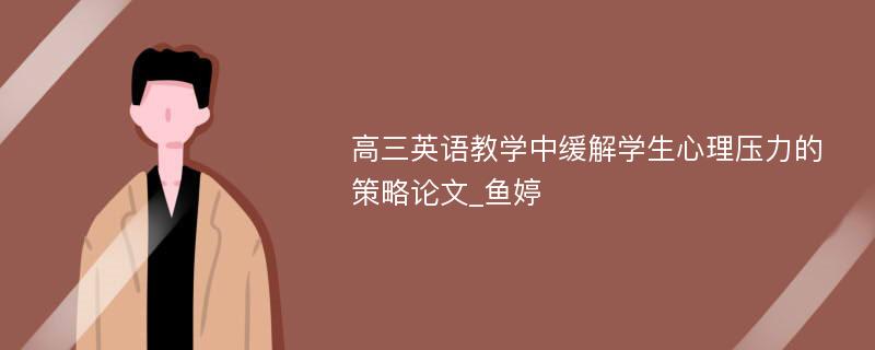 高三英语教学中缓解学生心理压力的策略论文_鱼婷