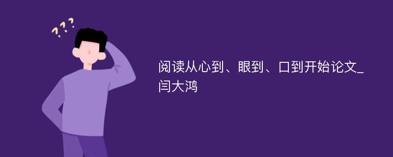 阅读从心到、眼到、口到开始论文_闫大鸿