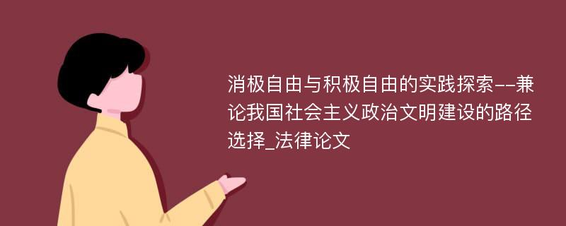 消极自由与积极自由的实践探索--兼论我国社会主义政治文明建设的路径选择_法律论文