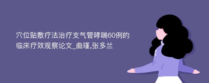 穴位贴敷疗法治疗支气管哮喘60例的临床疗效观察论文_曲瑾,张多兰