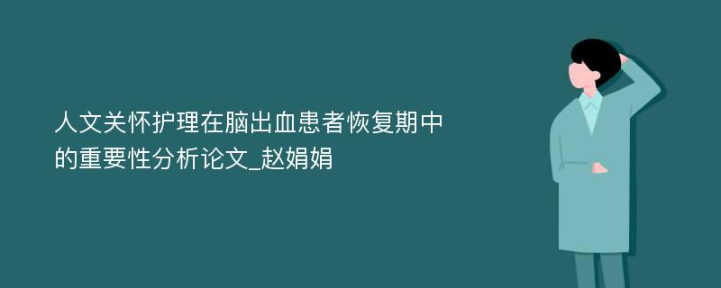 人文关怀护理在脑出血患者恢复期中的重要性分析论文_赵娟娟