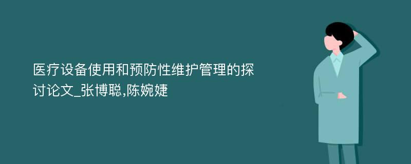 医疗设备使用和预防性维护管理的探讨论文_张博聪,陈婉婕