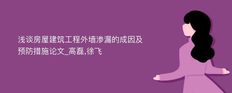 浅谈房屋建筑工程外墙渗漏的成因及预防措施论文_高磊,徐飞