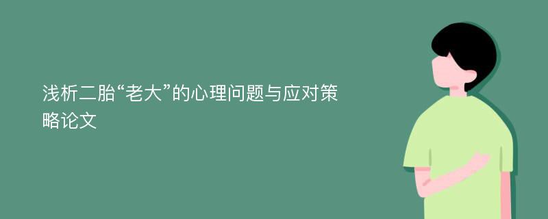 浅析二胎“老大”的心理问题与应对策略论文