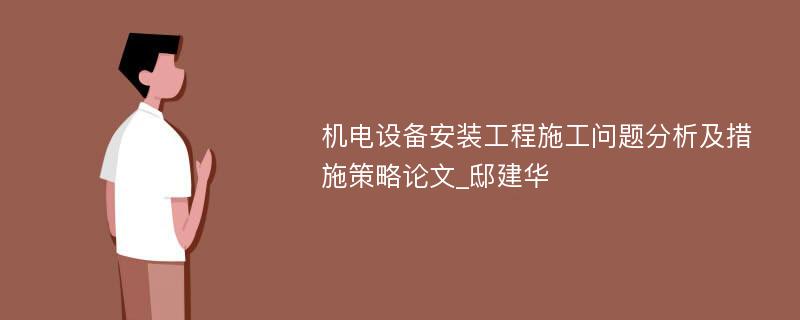 机电设备安装工程施工问题分析及措施策略论文_邸建华