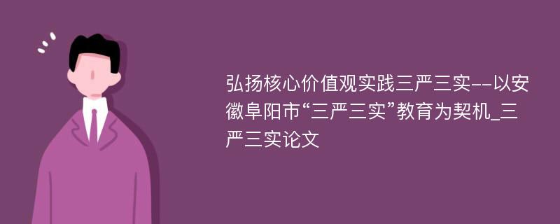 弘扬核心价值观实践三严三实--以安徽阜阳市“三严三实”教育为契机_三严三实论文