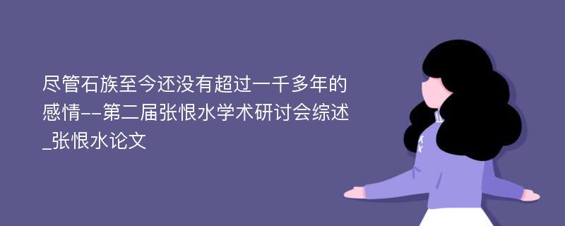 尽管石族至今还没有超过一千多年的感情--第二届张恨水学术研讨会综述_张恨水论文