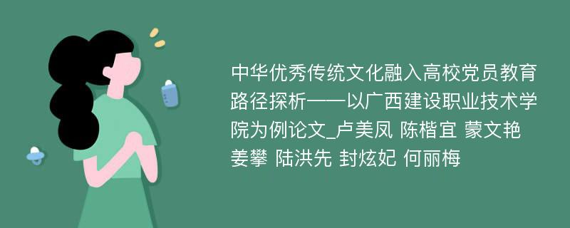 中华优秀传统文化融入高校党员教育路径探析——以广西建设职业技术学院为例论文_卢美凤 陈楷宜 蒙文艳 姜攀 陆洪先 封炫妃 何丽梅