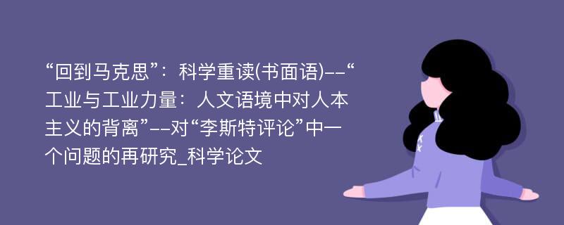 “回到马克思”：科学重读(书面语)--“工业与工业力量：人文语境中对人本主义的背离”--对“李斯特评论”中一个问题的再研究_科学论文