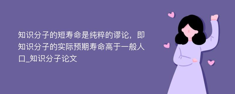 知识分子的短寿命是纯粹的谬论，即知识分子的实际预期寿命高于一般人口_知识分子论文