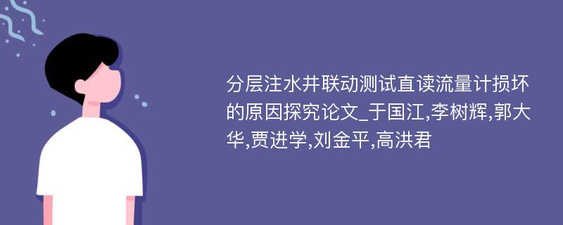 分层注水井联动测试直读流量计损坏的原因探究论文_于国江,李树辉,郭大华,贾进学,刘金平,高洪君