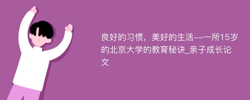 良好的习惯，美好的生活--一所15岁的北京大学的教育秘诀_亲子成长论文