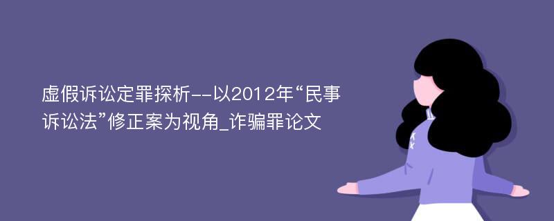 虚假诉讼定罪探析--以2012年“民事诉讼法”修正案为视角_诈骗罪论文