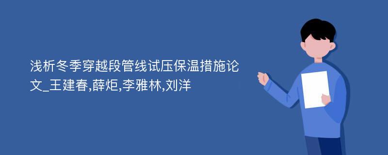 浅析冬季穿越段管线试压保温措施论文_王建春,薛炬,李雅林,刘洋