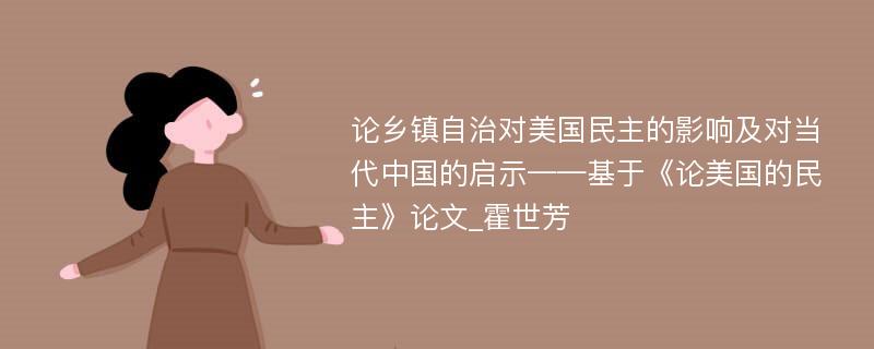 论乡镇自治对美国民主的影响及对当代中国的启示——基于《论美国的民主》论文_霍世芳