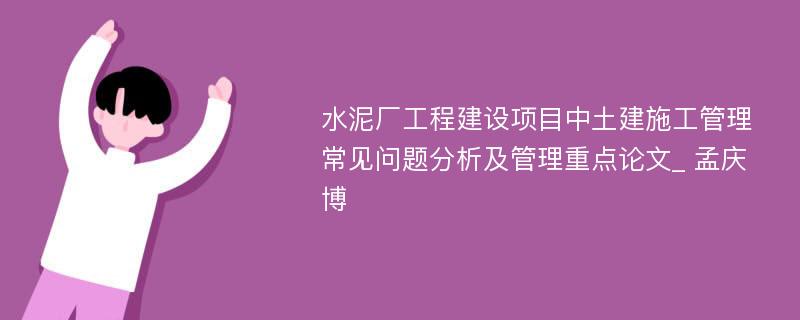 水泥厂工程建设项目中土建施工管理常见问题分析及管理重点论文_ 孟庆博