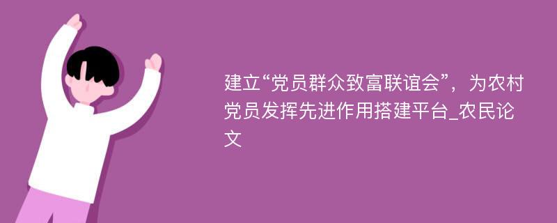 建立“党员群众致富联谊会”，为农村党员发挥先进作用搭建平台_农民论文