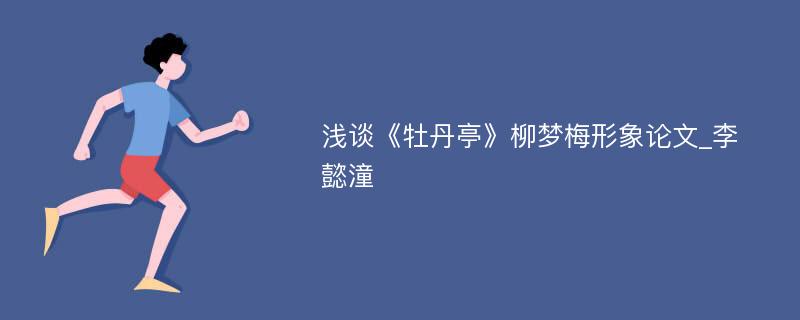 浅谈《牡丹亭》柳梦梅形象论文_李懿潼