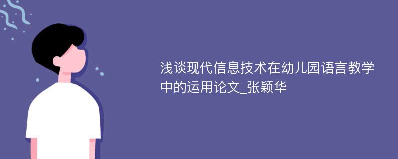 浅谈现代信息技术在幼儿园语言教学中的运用论文_张颖华