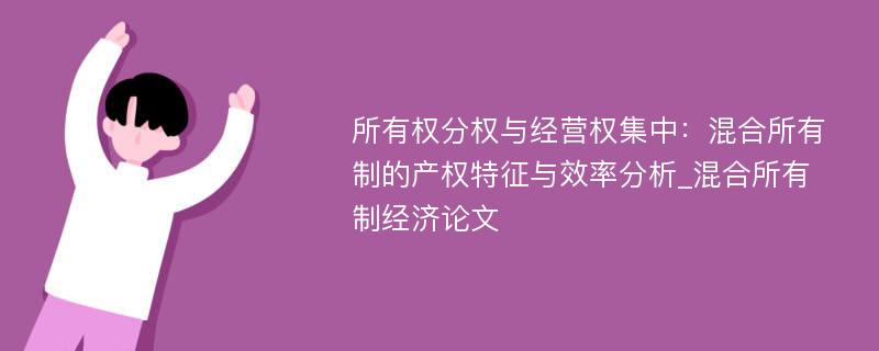 所有权分权与经营权集中：混合所有制的产权特征与效率分析_混合所有制经济论文