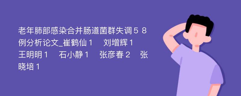 老年肺部感染合并肠道菌群失调５８例分析论文_崔鹤仙１　刘增辉１　王明明１　石小静１　张彦春２　张晓培１