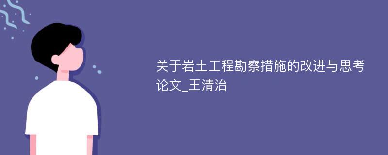 关于岩土工程勘察措施的改进与思考论文_王清治