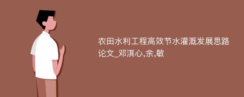 农田水利工程高效节水灌溉发展思路论文_邓淇心,余,敏