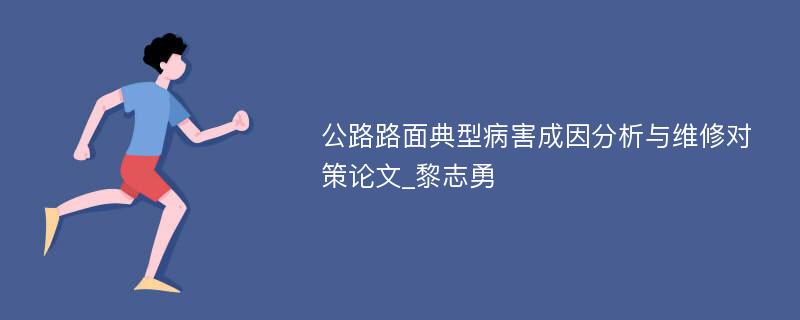 公路路面典型病害成因分析与维修对策论文_黎志勇